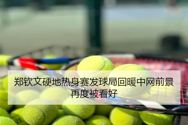郑钦文硬地热身赛发球局回暖中网前景再度被看好